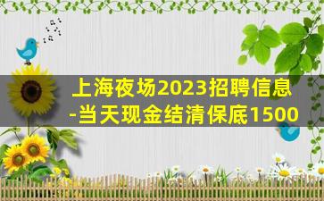上海夜场2023招聘信息-当天现金结清保底1500