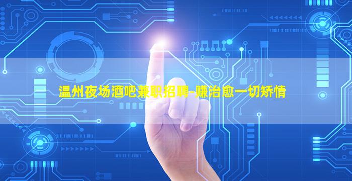 温州夜场酒吧兼职招聘-赚治愈一切矫情